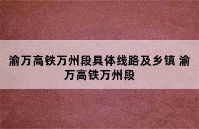 渝万高铁万州段具体线路及乡镇 渝万高铁万州段